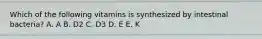 Which of the following vitamins is synthesized by intestinal bacteria? A. A B. D2 C. D3 D. E E. K