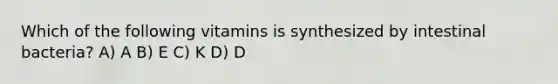 Which of the following vitamins is synthesized by intestinal bacteria? A) A B) E C) K D) D