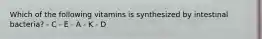 Which of the following vitamins is synthesized by intestinal bacteria? - C - E - A - K - D