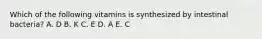 Which of the following vitamins is synthesized by intestinal bacteria? A. D B. K C. E D. A E. C