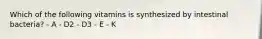 Which of the following vitamins is synthesized by intestinal bacteria? - A - D2 - D3 - E - K