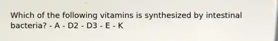 Which of the following vitamins is synthesized by intestinal bacteria? - A - D2 - D3 - E - K