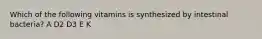 Which of the following vitamins is synthesized by intestinal bacteria? A D2 D3 E K