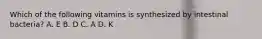 Which of the following vitamins is synthesized by intestinal bacteria? A. E B. D C. A D. K