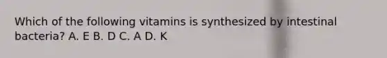 Which of the following vitamins is synthesized by intestinal bacteria? A. E B. D C. A D. K