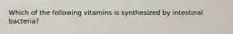 Which of the following vitamins is synthesized by intestinal bacteria?​