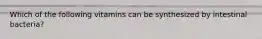 Which of the following vitamins can be synthesized by intestinal bacteria?