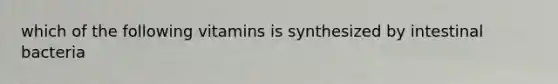 which of the following vitamins is synthesized by intestinal bacteria