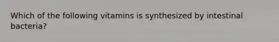 Which of the following vitamins is synthesized by intestinal bacteria?