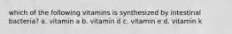 which of the following vitamins is synthesized by intestinal bacteria? a. vitamin a b. vitamin d c. vitamin e d. vitamin k