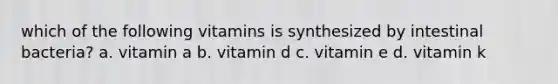 which of the following vitamins is synthesized by intestinal bacteria? a. vitamin a b. vitamin d c. vitamin e d. vitamin k