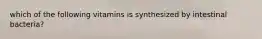 which of the following vitamins is synthesized by intestinal bacteria?