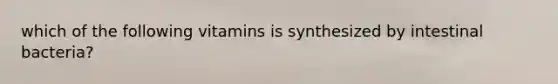 which of the following vitamins is synthesized by intestinal bacteria?