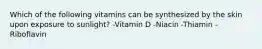 Which of the following vitamins can be synthesized by the skin upon exposure to sunlight? -Vitamin D -Niacin -Thiamin -Riboflavin