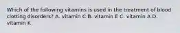 Which of the following vitamins is used in the treatment of blood clotting disorders? A. vitamin C B. vitamin E C. vitamin A D. vitamin K