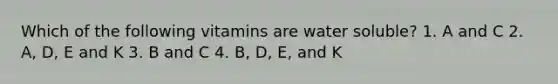 Which of the following vitamins are water soluble? 1. A and C 2. A, D, E and K 3. B and C 4. B, D, E, and K