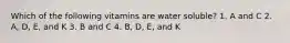 Which of the following vitamins are water soluble? 1. A and C 2. A, D, E, and K 3. B and C 4. B, D, E, and K