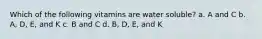 Which of the following vitamins are water soluble? a. A and C b. A, D, E, and K c. B and C d. B, D, E, and K