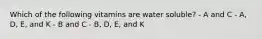 Which of the following vitamins are water soluble? - A and C - A, D, E, and K - B and C - B, D, E, and K