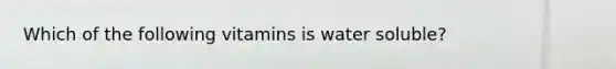 Which of the following vitamins is water soluble?