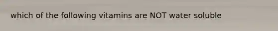 which of the following vitamins are NOT water soluble
