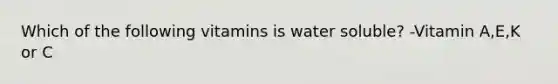 Which of the following vitamins is water soluble? -Vitamin A,E,K or C