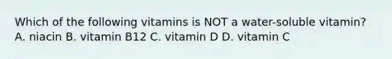 Which of the following vitamins is NOT a water-soluble vitamin? A. niacin B. vitamin B12 C. vitamin D D. vitamin C