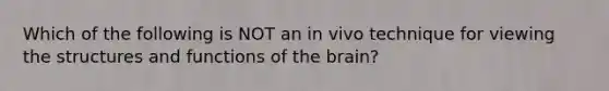 Which of the following is NOT an in vivo technique for viewing the structures and functions of the brain?