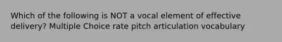 Which of the following is NOT a vocal element of effective delivery? Multiple Choice rate pitch articulation vocabulary