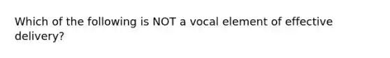 Which of the following is NOT a vocal element of effective delivery?