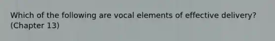 Which of the following are vocal elements of effective delivery? (Chapter 13)