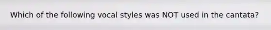 Which of the following vocal styles was NOT used in the cantata?