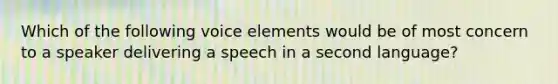 Which of the following voice elements would be of most concern to a speaker delivering a speech in a second language?