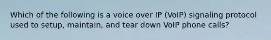 Which of the following is a voice over IP (VoIP) signaling protocol used to setup, maintain, and tear down VoIP phone calls?
