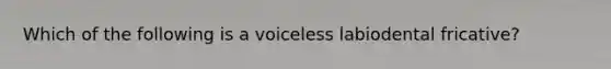 Which of the following is a voiceless labiodental fricative?