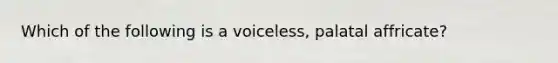 Which of the following is a voiceless, palatal affricate?