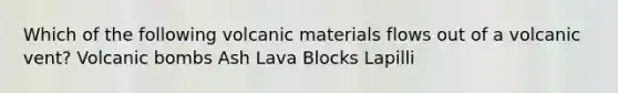 Which of the following volcanic materials flows out of a volcanic vent? Volcanic bombs Ash Lava Blocks Lapilli