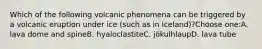 Which of the following volcanic phenomena can be triggered by a volcanic eruption under ice (such as in Iceland)?Choose one:A. lava dome and spineB. hyaloclastiteC. jökulhlaupD. lava tube