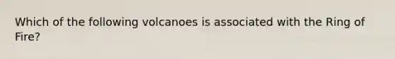 Which of the following volcanoes is associated with the Ring of Fire?