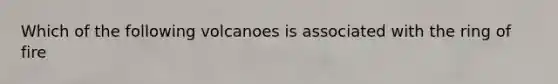 Which of the following volcanoes is associated with the ring of fire