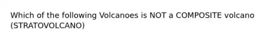 Which of the following Volcanoes is NOT a COMPOSITE volcano (STRATOVOLCANO)