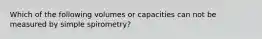 Which of the following volumes or capacities can not be measured by simple spirometry?