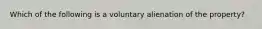 Which of the following is a voluntary alienation of the property?