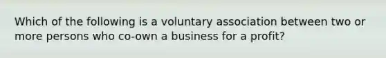 Which of the following is a voluntary association between two or more persons who co-own a business for a profit?