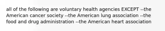 all of the following are voluntary health agencies EXCEPT --the American cancer society --the American lung association --the food and drug administration --the American heart association