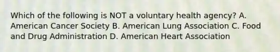 Which of the following is NOT a voluntary health agency? A. American Cancer Society B. American Lung Association C. Food and Drug Administration D. American Heart Association