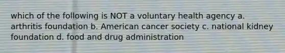 which of the following is NOT a voluntary health agency a. arthritis foundation b. American cancer society c. national kidney foundation d. food and drug administration