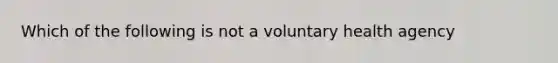 Which of the following is not a voluntary health agency