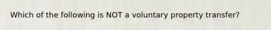 Which of the following is NOT a voluntary property transfer?