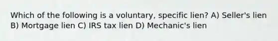 Which of the following is a voluntary, specific lien? A) Seller's lien B) Mortgage lien C) IRS tax lien D) Mechanic's lien